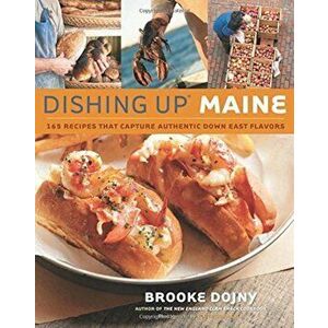 Dishing Up(r) Maine: 165 Recipes That Capture Authentic Down East Flavors, Paperback - Brooke Dojny imagine