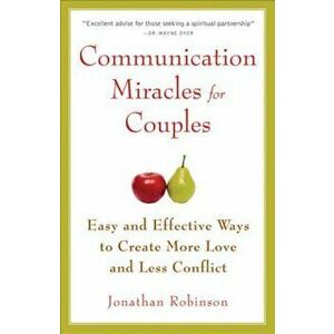 Communication Miracles for Couples: Easy and Effective Tools to Create More Love and Less Conflict, Paperback - Jonathan Robinson imagine