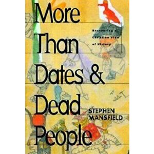 More Than Dates and Dead People: Recovering a Christian View of History, Paperback - Stephen Mansfield imagine