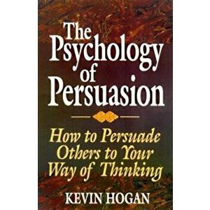The Psychology of Persuasion: How to Persuade Others to Your Way of Thinking, Hardcover - Kevin Hogan imagine
