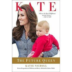 Kate: The Future Queen, Paperback - Katie Nicholl imagine