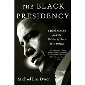 Black Presidency: Barack Obama and the Politics of Race in America, Paperback - Michael Eric Dyson imagine