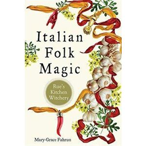 Italian Folk Magic: Rue's Kitchen Witchery, Paperback - Mary-Grace Fahrun imagine