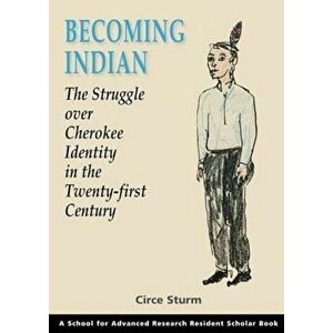 Becoming Indian: The Struggle Over Cherokee Identity in the Twenty-First Century, Paperback - Circe Sturm imagine