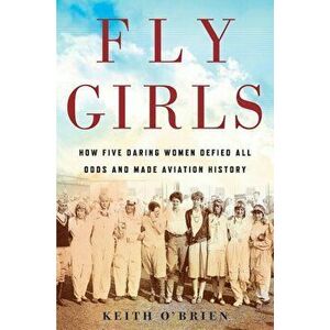 Fly Girls: How Five Daring Women Defied All Odds and Made Aviation History, Hardcover - Keith O'Brien imagine