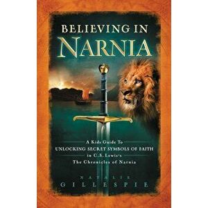 Believing in Narnia: A Kid's Guide to Unlocking the Secret Symbols of Faith in C.S. Lewis' the Chronicles of Narnia, Paperback - Natalie Gillespie imagine