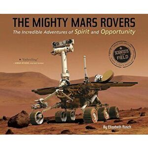 The Mighty Mars Rovers: The Incredible Adventures of Spirit and Opportunity, Paperback - Elizabeth Rusch imagine