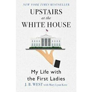 Upstairs at the White House: My Life with the First Ladies, Paperback - J. B. West imagine