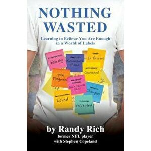 Nothing Wasted: Learning to Believe You Are Enough in a World of Labels, Paperback - Randy Rich imagine