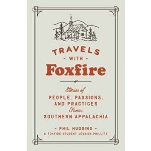 Travels with Foxfire: Stories of People, Passions, and Practices from Southern Appalachia, Paperback - Phil Hudgins imagine
