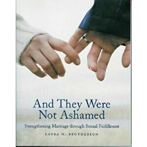 And They Were Not Ashamed: Strengthening Marriage Through Sexual Fulfillment, Paperback - Laura M. Brotherson imagine