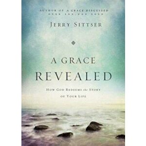 A Grace Revealed: How God Redeems the Story of Your Life, Hardcover - Jerry L. Sittser imagine