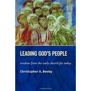 Leading God's People: Wisdom from the Early Church for Today, Paperback - Christopher A. Beeley imagine