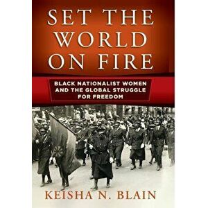 Set the World on Fire: Black Nationalist Women and the Global Struggle for Freedom, Hardcover - Keisha N. Blain imagine