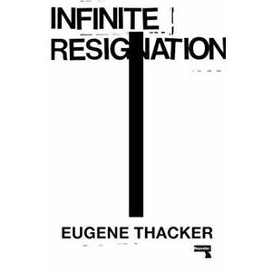 Infinite Resignation: On Pessimism, Paperback - Eugene Thacker imagine