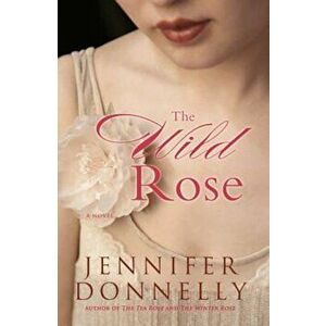 The Wild Rose, Paperback - Jennifer Donnelly imagine