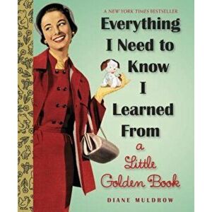 Everything I Need to Know I Learned from a Little Golden Book, Hardcover - Diane Muldrow imagine