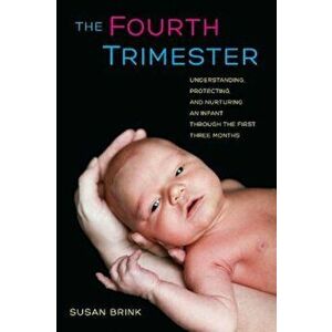 The Fourth Trimester: Understanding, Protecting, and Nurturing an Infant Through the First Three Months, Hardcover - Susan Brink imagine
