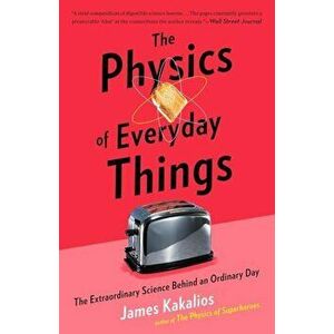 The Physics of Everyday Things: The Extraordinary Science Behind an Ordinary Day, Paperback - James Kakalios imagine