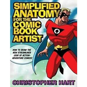 Simplified Anatomy for the Comic Book Artist: How to Draw the New Streamlined Look of Action-Adventure Comics!, Paperback - Christopher Hart imagine