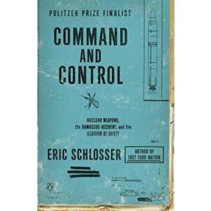 Command and Control: Nuclear Weapons, the Damascus Accident, and the Illusion of Safety, Paperback - Eric Schlosser imagine