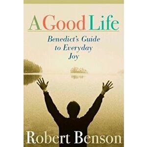 A Good Life: Benedict's Guide to Everyday Joy, Paperback - Robert Benson imagine