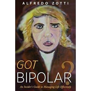 Got Bipolar': An Insider's Guide to Managing Life Effectively, Paperback - Alfredo Zotti imagine