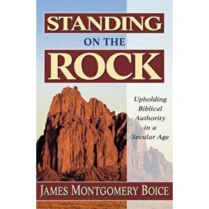 Standing on the Rock: Upholding Biblical Authority in a Secular Age, Paperback - James Montgomery Boice imagine