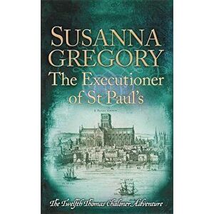 The Executioner of St Paul's: The Twelfth Thomas Chaloner Adventure, Paperback - Susanna Gregory imagine