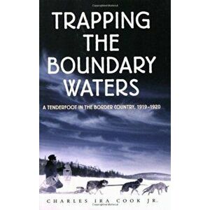 Trapping the Boundary Waters: A Tenderfoot in the Border Country, 1919-1920, Paperback - Charles Ira Cook Jr imagine