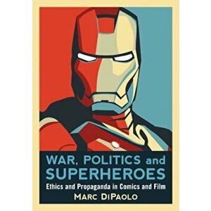War, Politics and Superheroes: Ethics and Propaganda in Comics and Film, Paperback - Marc DiPaolo imagine