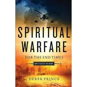 Spiritual Warfare for the End Times: How to Defeat the Enemy, Paperback - Derek Prince imagine