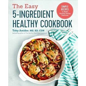 The Easy 5-Ingredient Healthy Cookbook: Simple Recipes to Make Healthy Eating Delicious, Paperback - Toby Amidor imagine