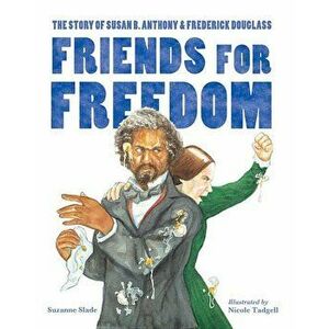Friends for Freedom: The Story of Susan B. Anthony & Frederick Douglass, Paperback - Suzanne Slade imagine
