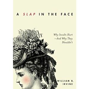 A Slap in the Face: Why Insults Hurt--And Why They Shouldn't, Paperback - William B. Irvine imagine