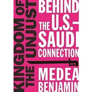 Kingdom of the Unjust: Behind the U.S.-Saudi Connection, Paperback - Medea Benjamin imagine