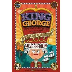King George: What Was His Problem': Everything Your Schoolbooks Didn't Tell You about the American Revolution, Paperback - Steve Sheinkin imagine