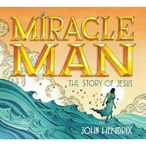 Miracle Man: The Story of Jesus, Hardcover - John Hendrix imagine
