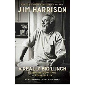 A Really Big Lunch: The Roving Gourmand on Food and Life, Paperback - Jim Harrison imagine