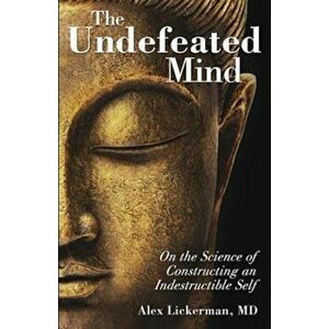 The Undefeated Mind: On the Science of Constructing an Indestructible Self, Paperback - Alex Lickerman MD imagine