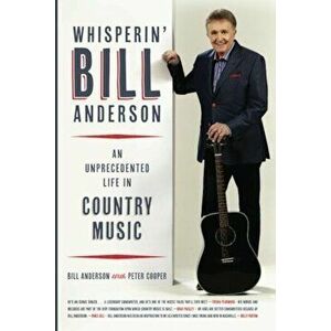 Whisperin' Bill Anderson: An Unprecedented Life in Country Music, Paperback - Bill Anderson imagine