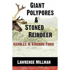 Giant Polypores and Stoned Reindeer: Rambles in Kingdom Fungi, Paperback - Lawrence Millman imagine