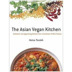 The Asian Vegan Kitchen: Authentic and Appetizing Dishes from a Continent of Rich Flavors, Paperback - Hema Parekh imagine