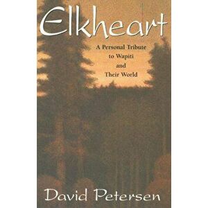 Elkheart: A Personal Tribute to Wapiti and Their World, Paperback - David Petersen imagine