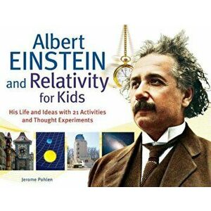 Albert Einstein and Relativity for Kids: His Life and Ideas with 21 Activities and Thought Experiments, Paperback - Jerome Pohlen imagine