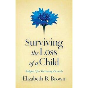 Surviving the Loss of a Child: Support for Grieving Parents, Paperback - Elizabeth B. Brown imagine