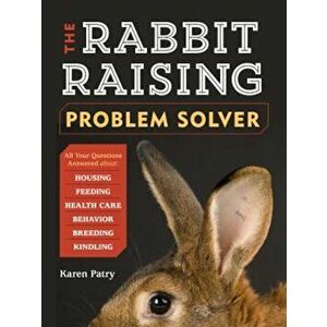 The Rabbit-Raising Problem Solver: Your Questions Answered about Housing, Feeding, Behavior, Health Care, Breeding, and Kindling, Paperback - Karen Pa imagine