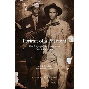 Portrait of a Phantom: Story of Robert Johnson's Lost Photograph, the, Hardcover - Zeke Schein imagine