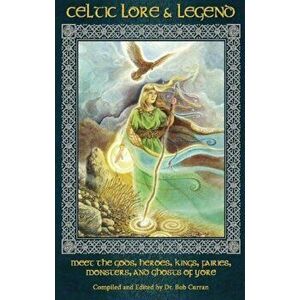 Celtic Lore & Legend: Meet the Gods, Heroes, Kings, Fairies, Monsters, and Ghosts of Yore, Paperback - Bob Curran imagine