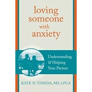 Loving Someone with Anxiety: Understanding and Helping Your Partner, Paperback - Kate N. Thieda imagine